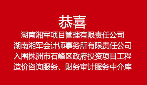 恭喜湖南湘軍項目管理有限責任公司、湖南湘軍會計師事務所有限責任公司入圍株洲市石峰區政府投資項目工程造價咨詢服務、財務審計服務中介庫