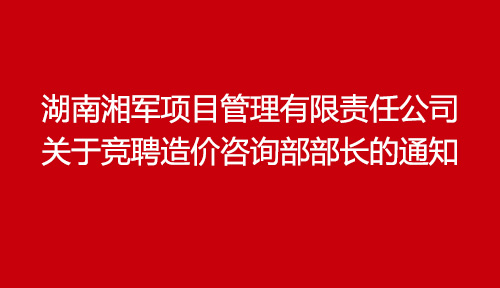 湖南湘軍項目管理有限責任公司關于競聘造價咨詢部部長的通知