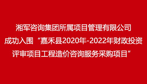 湘軍咨詢集團所屬項目管理有限公司成功入圍“嘉禾縣2020年-2022年財政投資評審項目工程造價咨詢服務采購項目”